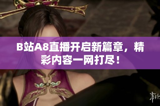 B站A8直播开启新篇章，精彩内容一网打尽！