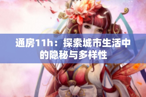 通房11h：探索城市生活中的隐秘与多样性