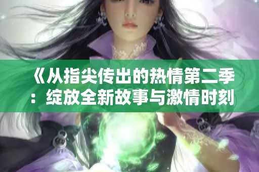 《从指尖传出的热情第二季：绽放全新故事与激情时刻》