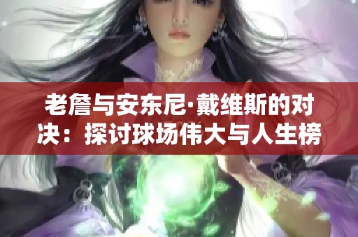老詹与安东尼·戴维斯的对决：探讨球场伟大与人生榜样的深刻启示