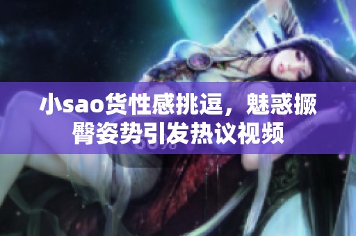 小sao货性感挑逗，魅惑撅臀姿势引发热议视频