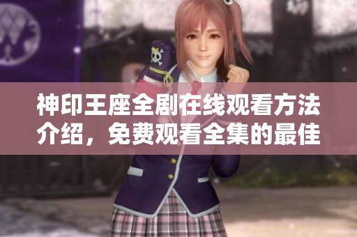 神印王座全剧在线观看方法介绍，免费观看全集的最佳途径分析