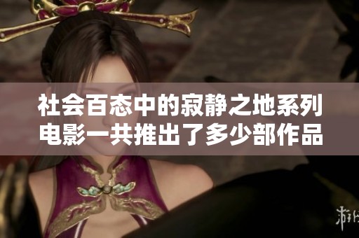 社会百态中的寂静之地系列电影一共推出了多少部作品你知道吗