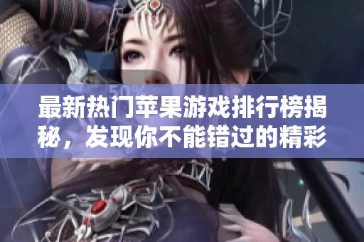 最新热门苹果游戏排行榜揭秘，发现你不能错过的精彩手游推荐！