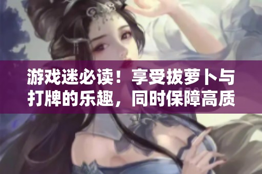 游戏迷必读！享受拔萝卜与打牌的乐趣，同时保障高质量睡眠，轻松告别不盖被的烦恼