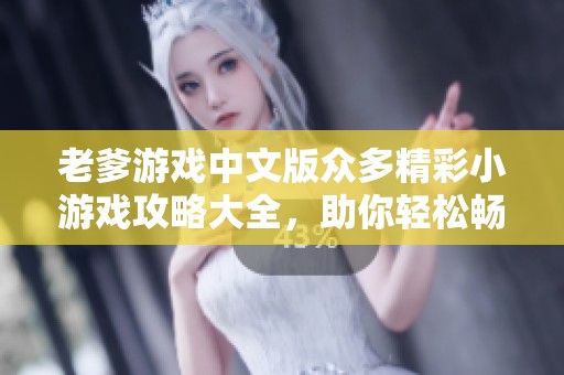 老爹游戏中文版众多精彩小游戏攻略大全，助你轻松畅玩每一关！