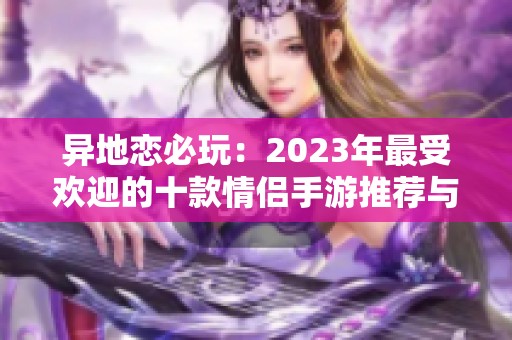 异地恋必玩：2023年最受欢迎的十款情侣手游推荐与排行分析