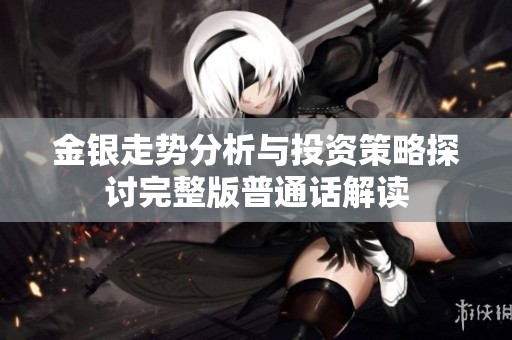 金银走势分析与投资策略探讨完整版普通话解读