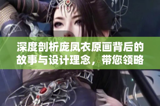 深度剖析庞凤衣原画背后的故事与设计理念，带您领略三国杀的魅力与艺术魅力