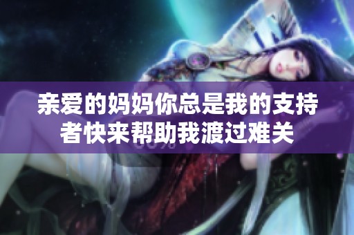 亲爱的妈妈你总是我的支持者快来帮助我渡过难关