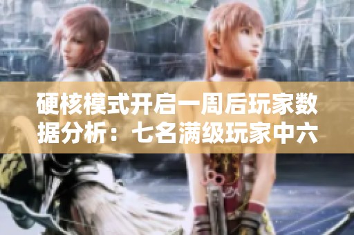 硬核模式开启一周后玩家数据分析：七名满级玩家中六位为法师职业