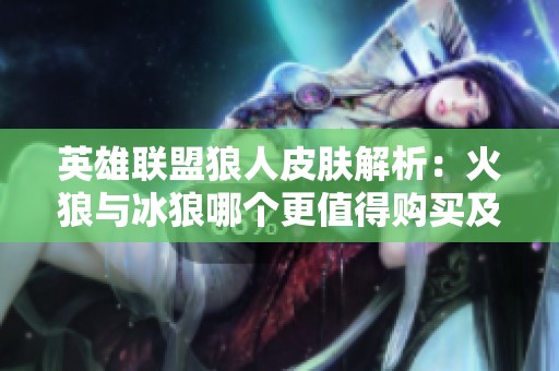 英雄联盟狼人皮肤解析：火狼与冰狼哪个更值得购买及价格对比分析