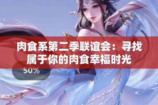 肉食系第二季联谊会：寻找属于你的肉食幸福时光