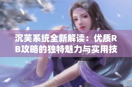 沉芙系统全新解读：优质RB攻略的独特魅力与实用技巧