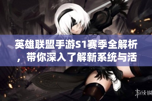 英雄联盟手游S1赛季全解析，带你深入了解新系统与活动内容