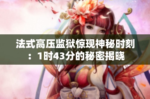 法式高压监狱惊现神秘时刻：1时43分的秘密揭晓