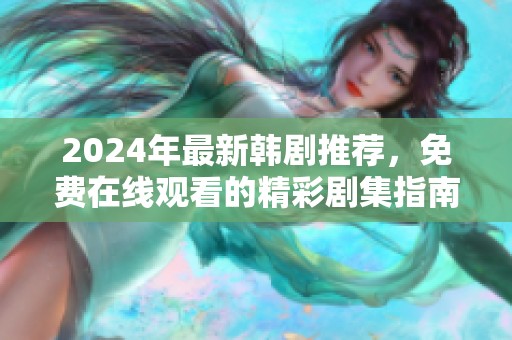 2024年最新韩剧推荐，免费在线观看的精彩剧集指南