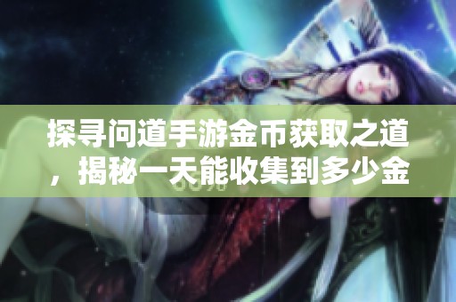 探寻问道手游金币获取之道，揭秘一天能收集到多少金币的秘密与技巧