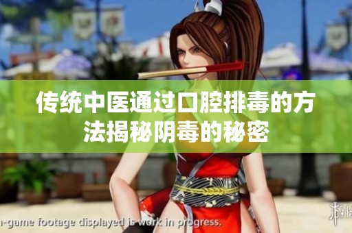 传统中医通过口腔排毒的方法揭秘阴毒的秘密