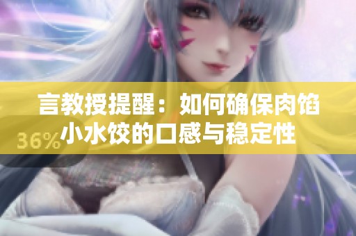 言教授提醒：如何确保肉馅小水饺的口感与稳定性