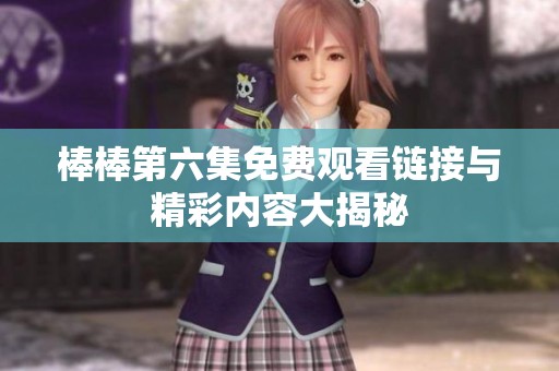 棒棒第六集免费观看链接与精彩内容大揭秘