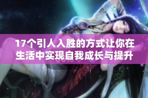17个引人入胜的方式让你在生活中实现自我成长与提升