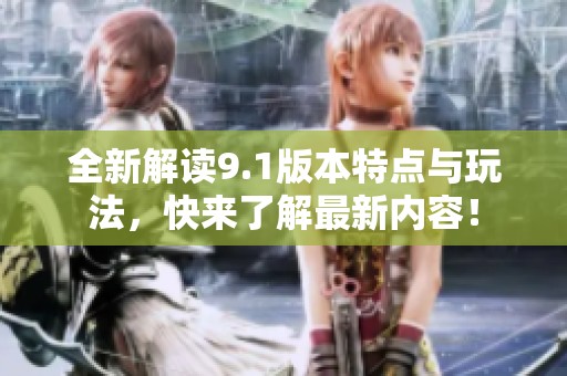 全新解读9.1版本特点与玩法，快来了解最新内容！