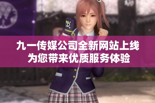 九一传媒公司全新网站上线 为您带来优质服务体验