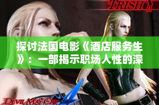 探讨法国电影《酒店服务生》：一部揭示职场人性的深刻作品