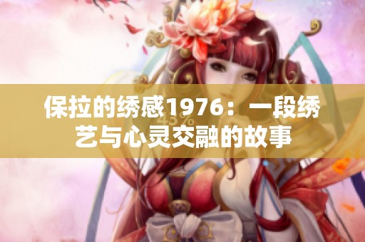 保拉的绣感1976：一段绣艺与心灵交融的故事
