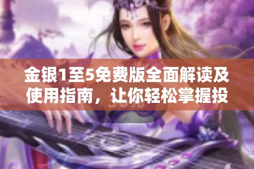金银1至5免费版全面解读及使用指南，让你轻松掌握投资诀窍