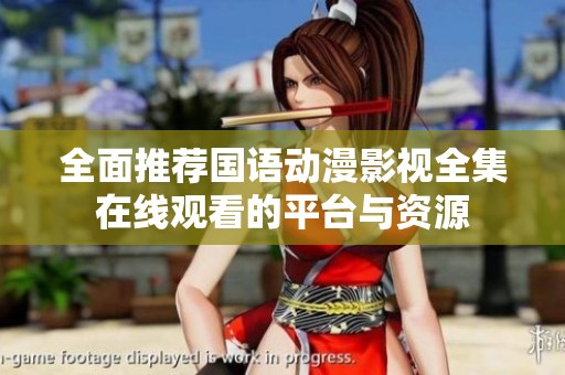 全面推荐国语动漫影视全集在线观看的平台与资源