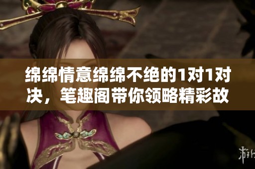 绵绵情意绵绵不绝的1对1对决，笔趣阁带你领略精彩故事