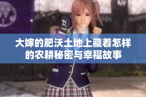 大婶的肥沃土地上藏着怎样的农耕秘密与幸福故事