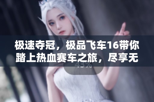 极速夺冠，极品飞车16带你踏上热血赛车之旅，尽享无尽速度与激情