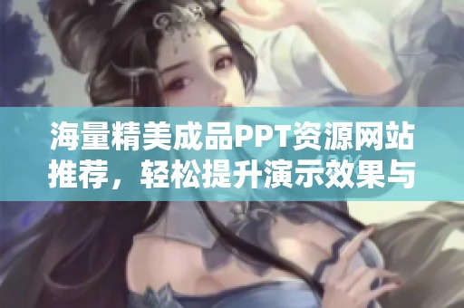 海量精美成品PPT资源网站推荐，轻松提升演示效果与专业度