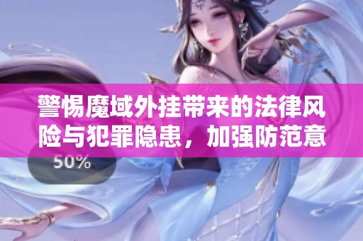 警惕魔域外挂带来的法律风险与犯罪隐患，加强防范意识尤其在游戏环境中维护安全诚信