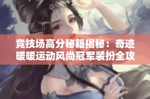 竞技场高分秘籍揭秘：奇迹暖暖运动风尚冠军装扮全攻略与你分享！