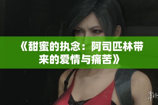 《甜蜜的执念：阿司匹林带来的爱情与痛苦》