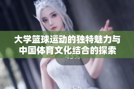 大学篮球运动的独特魅力与中国体育文化结合的探索
