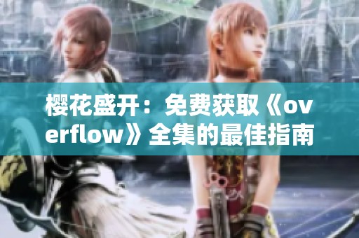 樱花盛开：免费获取《overflow》全集的最佳指南