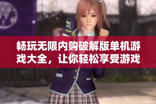 畅玩无限内购破解版单机游戏大全，让你轻松享受游戏乐趣的绝佳选择