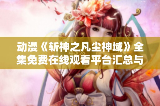 动漫《斩神之凡尘神域》全集免费在线观看平台汇总与解析
