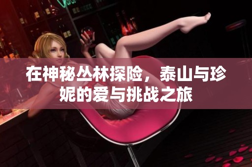 在神秘丛林探险，泰山与珍妮的爱与挑战之旅