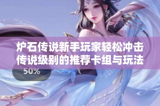 炉石传说新手玩家轻松冲击传说级别的推荐卡组与玩法详细解析