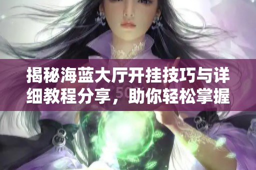 揭秘海蓝大厅开挂技巧与详细教程分享，助你轻松掌握游戏诀窍
