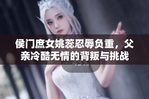 侯门庶女姚蕊忍辱负重，父亲冷酷无情的背叛与挑战