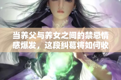 当养父与养女之间的禁忌情感爆发，这段纠葛将如何收场