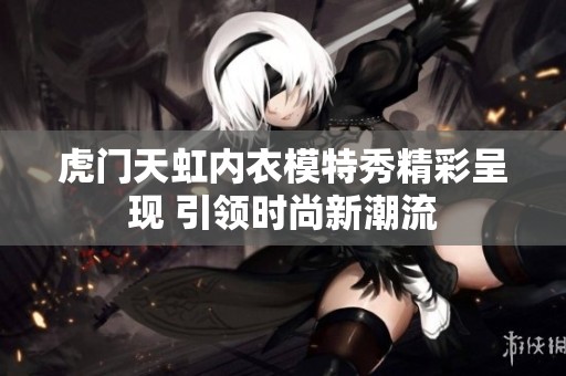 虎门天虹内衣模特秀精彩呈现 引领时尚新潮流