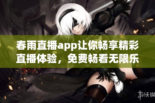 春雨直播app让你畅享精彩直播体验，免费畅看无限乐趣